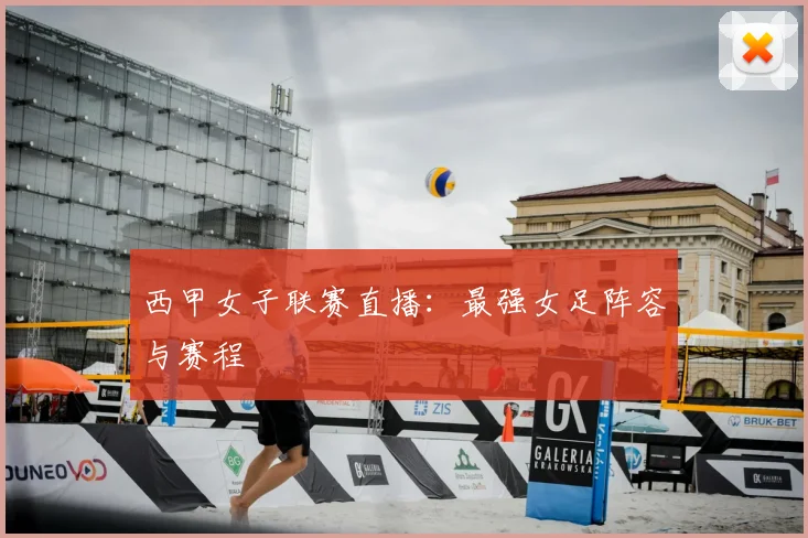 西甲女子联赛直播：最强女足阵容与赛程