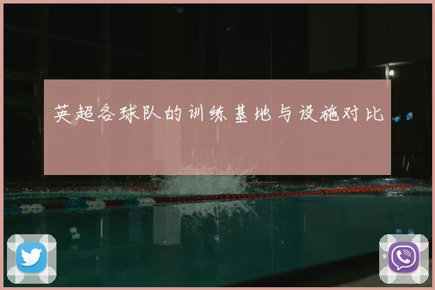 英超各球队的训练基地与设施对比