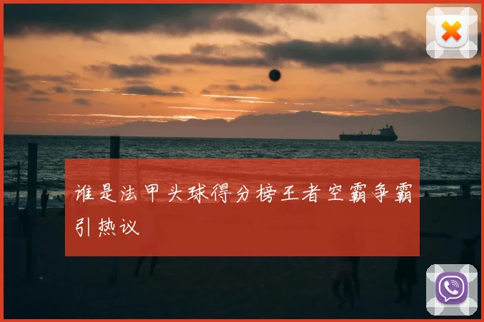 谁是法甲头球得分榜王者空霸争霸引热议