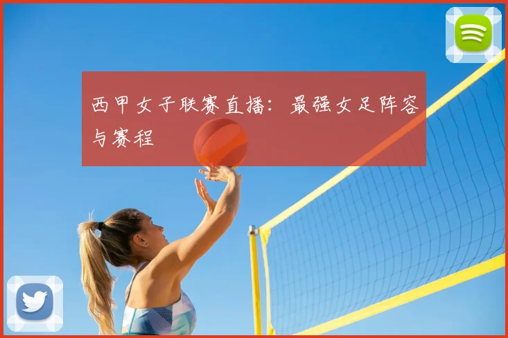 西甲女子联赛直播：最强女足阵容与赛程